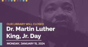 The library will be closed for Dr. Martin Luther King, Jr. day Monday Jan. 15, 2024