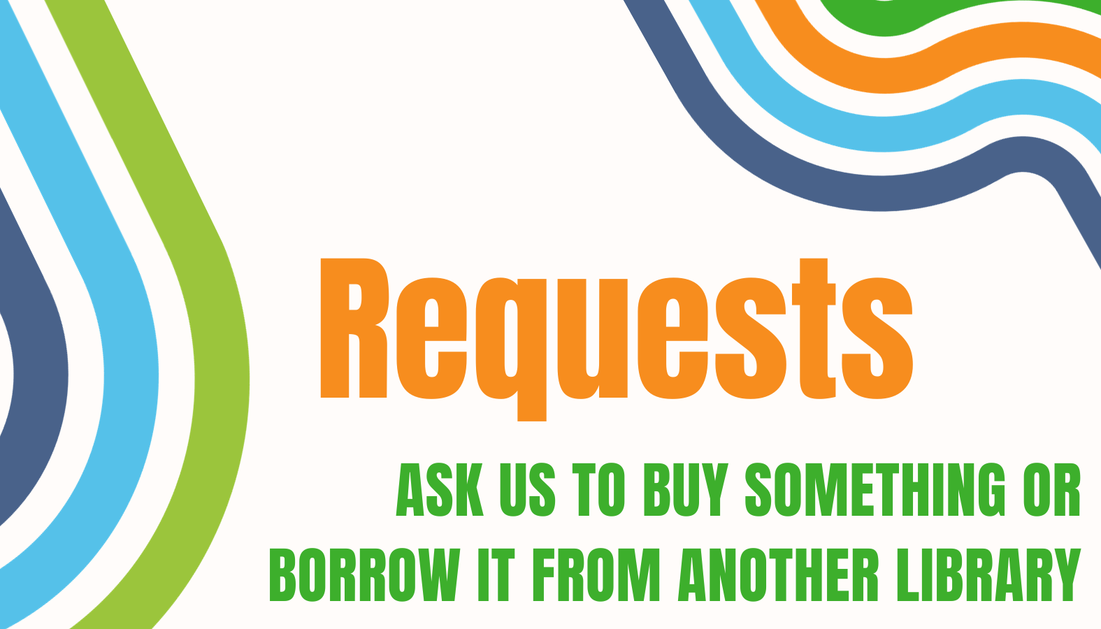 Requests: Ask us to buy something or borrow it from another library