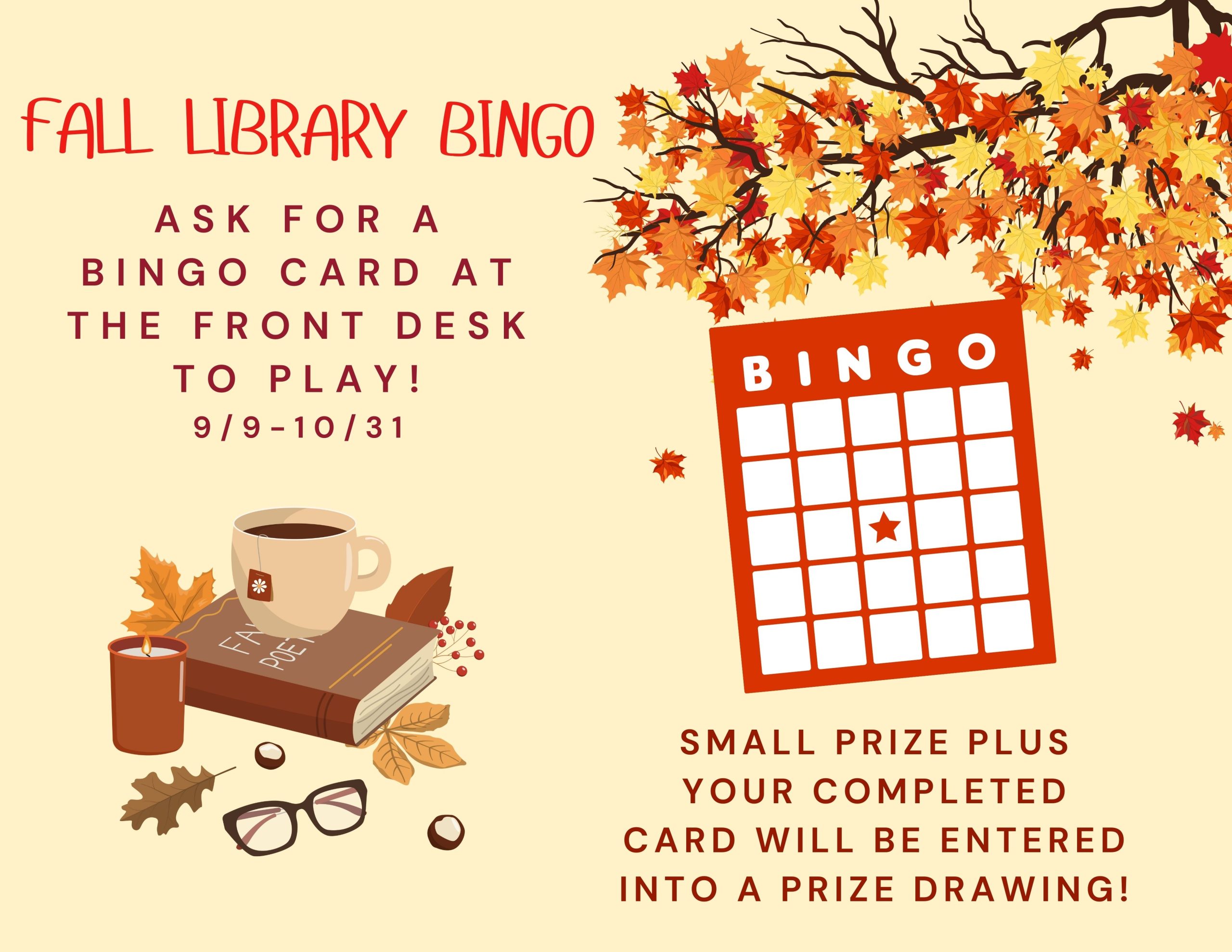 Library Bingo ask for a bingo card at the front desk to play! 9/9-10/31 SMall Prize Plus Your completed card will be entered into a prize drawing! Image of a bingo card and and images of a stack of books with fall leaves, a pair of glasses and a coffee cup on top.