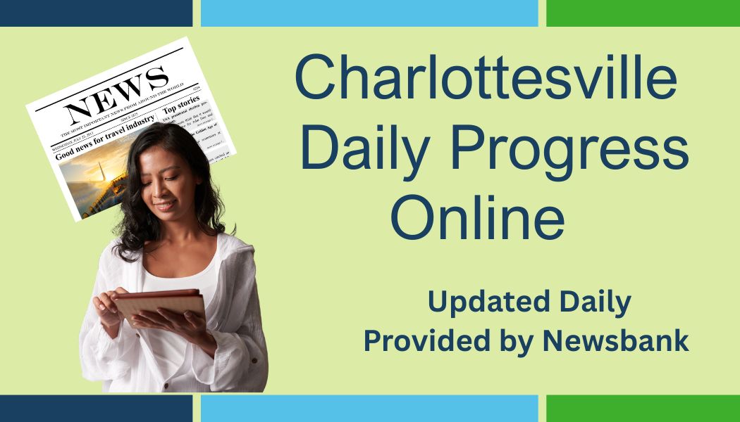 Charlottesville Daily Progress Online. Updated daily. Provided by Newsbank. Image of woman reading on a tablet with an image of a folded newspaper behind her. Button link to launch database.